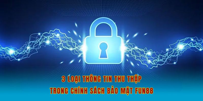 Có 3 loại thông tin thu thập trong chính sách bảo mật Fun88