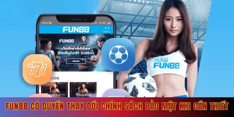 Fun88 có quyền thay đổi chính sách bảo mật khi cần thiết