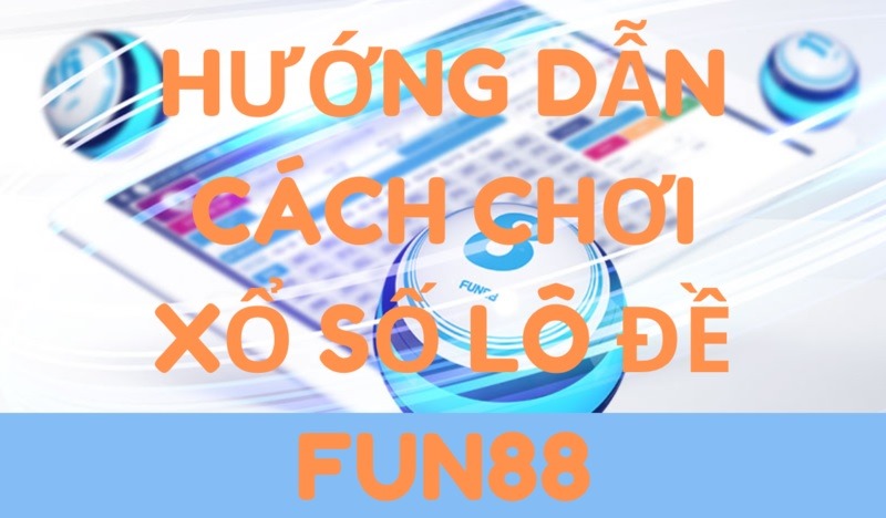 Chơi  xổ số lô đề Fun88 nhận nhiều ưu đãi 